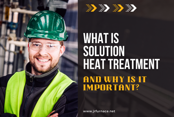 What is Solution Heat Treatment and Why Is It Important?