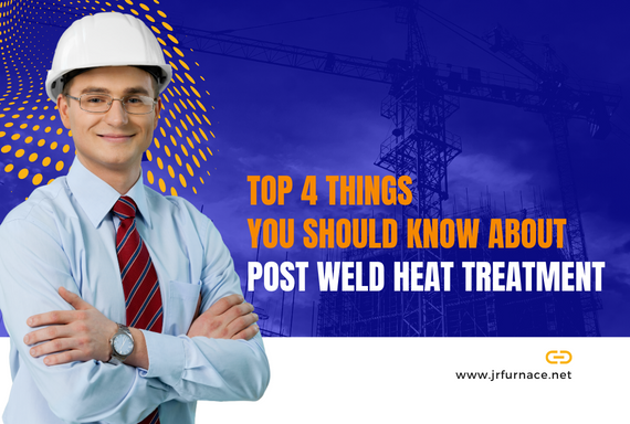 Top 4 Things You Should Know About Post Weld Heat Treatment