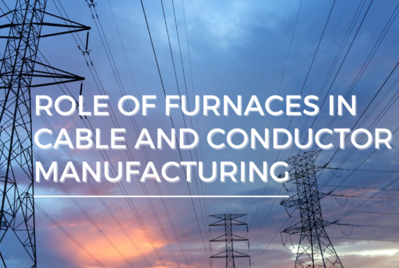 The Crucial Role of Furnaces in Cable and Conductor Manufacturing